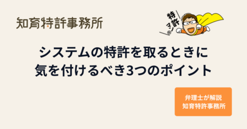 システムの特許を取るときに気を付けるべき3つのポイント｜知育特許事務所
