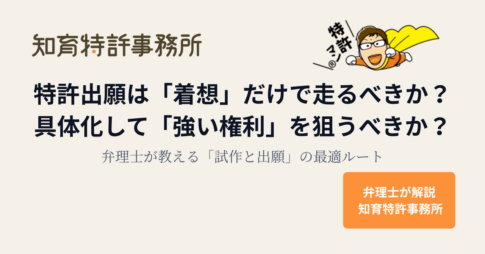 特許出願は「着想」だけで進めるべきか、具体化して「強い権利」を狙うべきかを解説する知育特許事務所の記事アイキャッチ