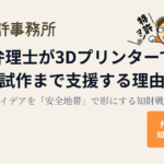 弁理士が3Dプリンターで試作まで支援する理由｜アイデアを「安全地帯」で形にする知財戦略【知育特許事務所】