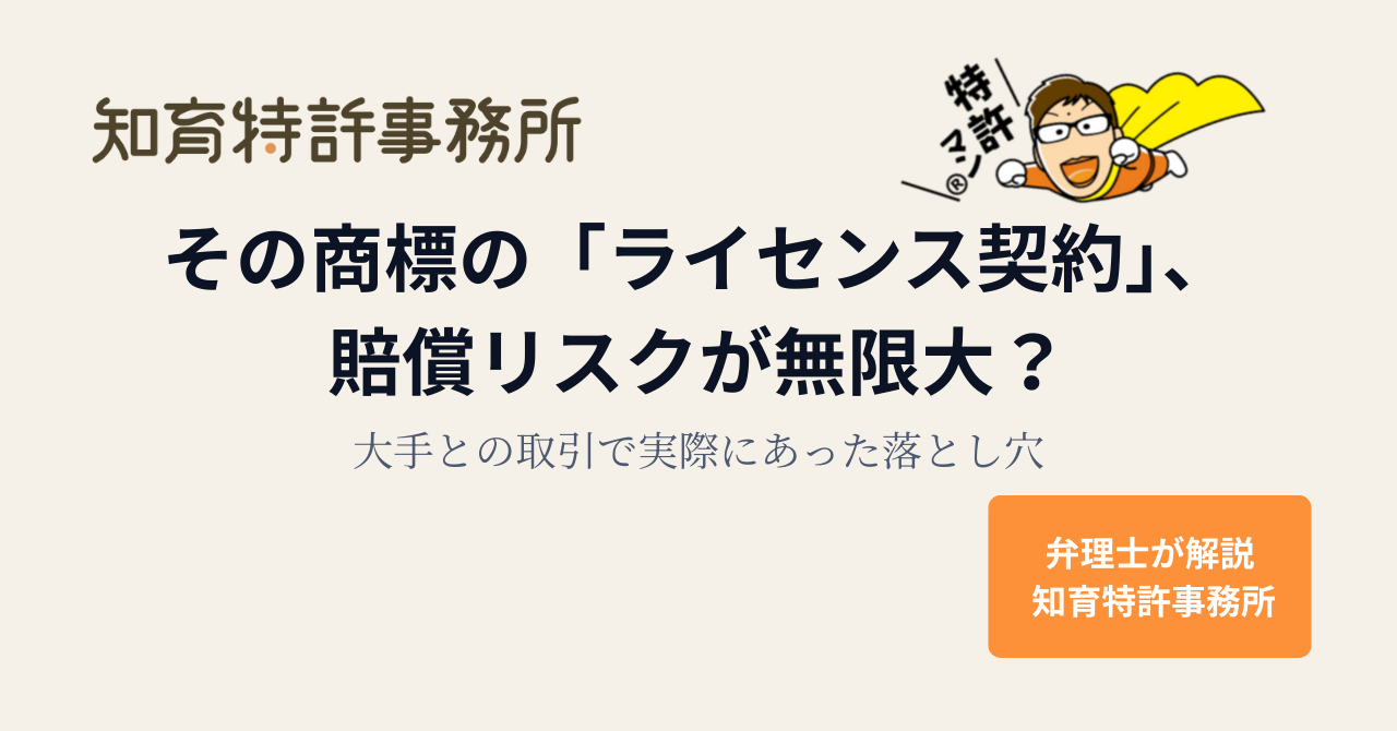 その商標の「ライセンス契約」、賠償リスクが無限大?大手との取引で実際にあった落とし穴|知育特許事務所