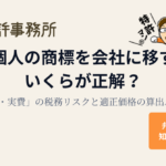 社長個人の商標を会社に移す時、いくらが正解?「0円・実費」の税務リスクと適正価格の算出ルール|知育特許事務所