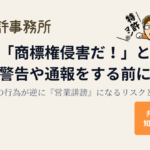 「商標権侵害だ!」と警告や通報をする前に。その行為が逆に『営業誹謗』になるリスクとは|知育特許事務所