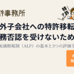 海外子会社への特許移転で税務否認を受けないために｜移転価格税制（ALP）の基本と評価の進め方