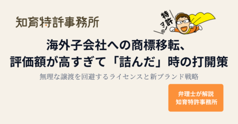 海外子会社への商標移転、評価額が高すぎて「詰んだ」時の打開策：無理な譲渡を回避するライセンスと新ブランド戦略｜弁理士が解説 知育特許事務所