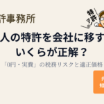 社長個人の特許を会社に移すとき、いくらが正解?「0円・実費」の税務リスクと適正価格|知育特許事務所