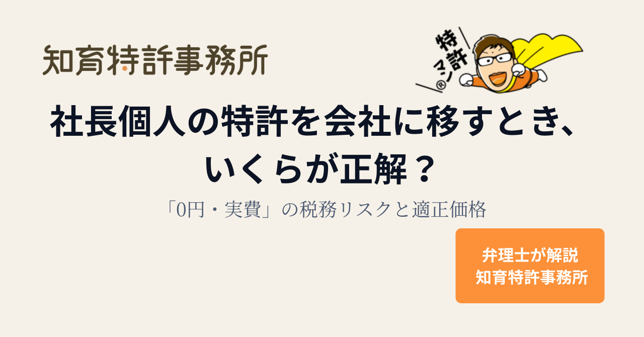 社長個人の特許を会社に移すとき、いくらが正解？「0円・実費」の税務リスクと適正価格｜知育特許事務所
