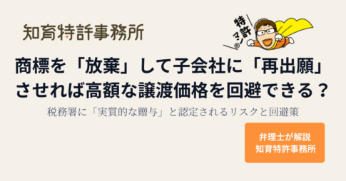 商標を「放棄」して子会社に「再出願」させれば高額な譲渡価格を回避できる？税務署に「実質的な贈与」と認定されるリスクと回避策｜弁理士が解説 知育特許事務所