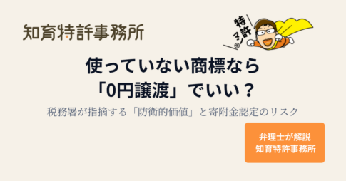 使っていない商標なら「0円譲渡」でいい？税務署が指摘する「防衛的価値」と寄附金認定のリスク｜弁理士が解説 知育特許事務所