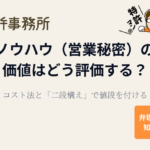特許にしていない技術（ノウハウ）の価値はどう評価する？｜コスト法と「二段構え」で値段を付ける